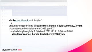 docker run -it --entrypoint cqlsh 
-v
/ﬁle/downloaded/from/cloud/connect-bundle-ScyllaSummit2023.yaml
:/connect-bundle-Scy...