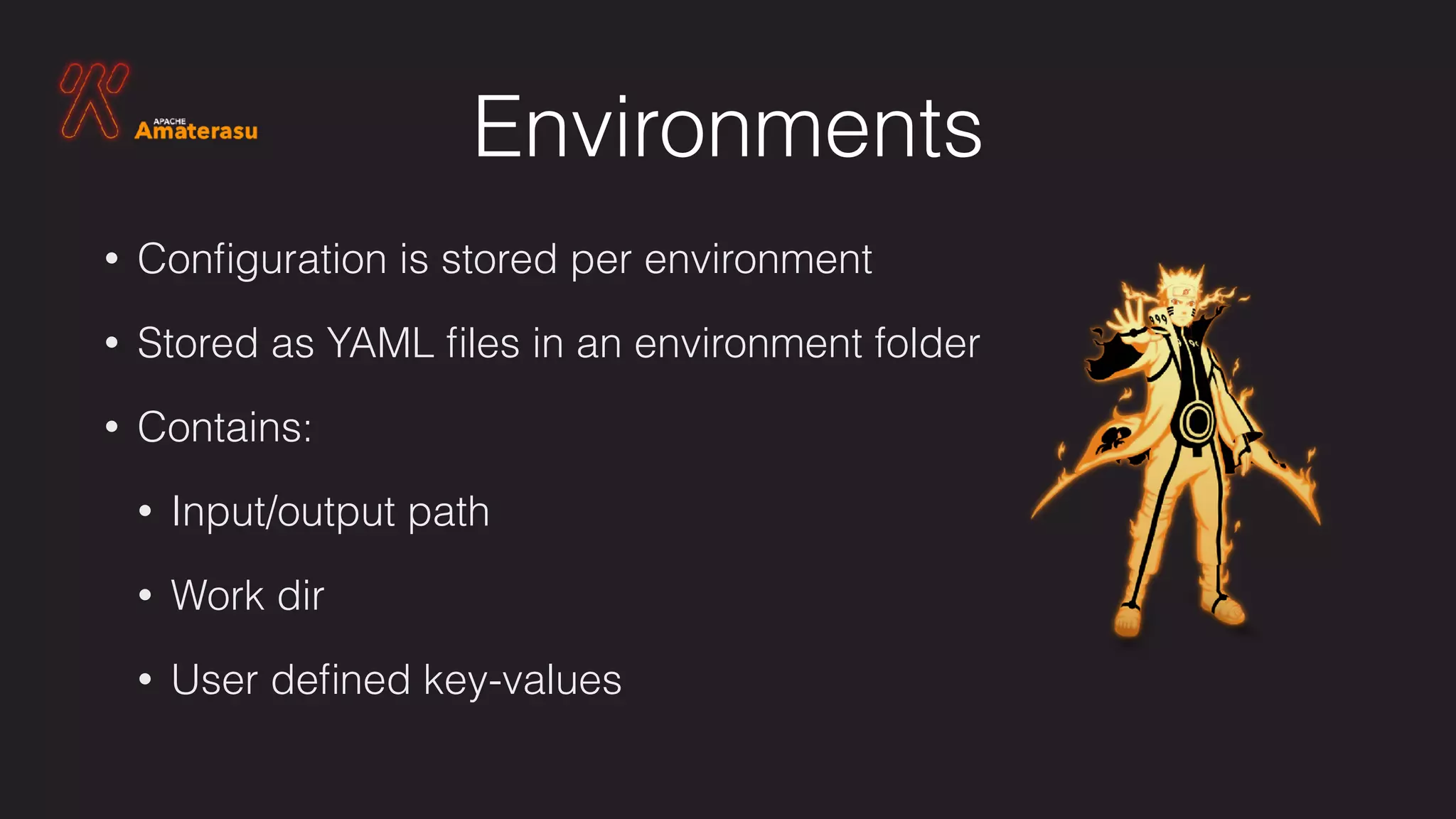 Environments
• Conﬁguration is stored per environment
• Stored as YAML ﬁles in an environment folder
• Contains:
• Input/output path
• Work dir
• User deﬁned key-values
 