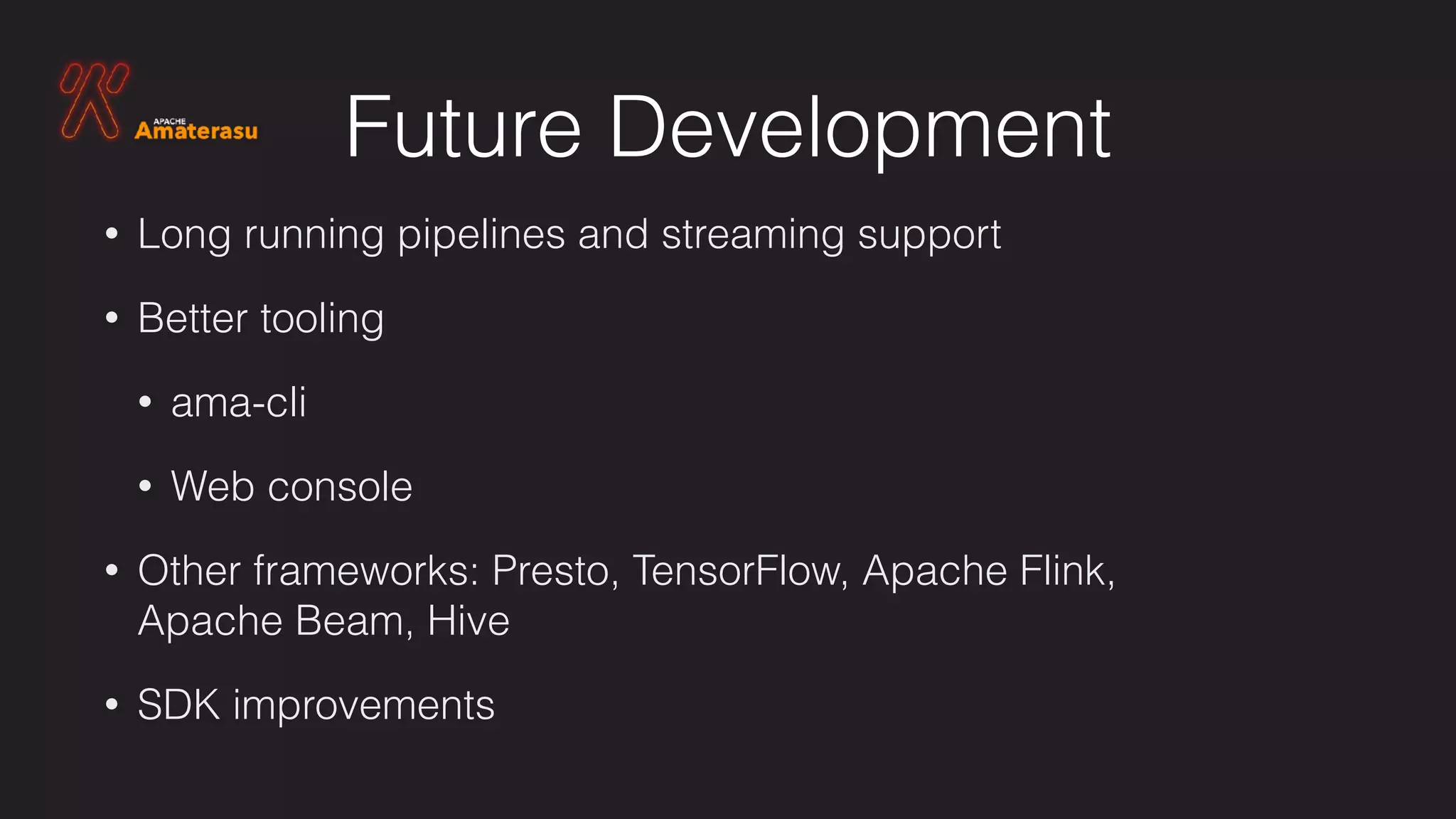 Future Development
• Long running pipelines and streaming support
• Better tooling
• ama-cli
• Web console
• Other frameworks: Presto, TensorFlow, Apache Flink,
Apache Beam, Hive
• SDK improvements
 