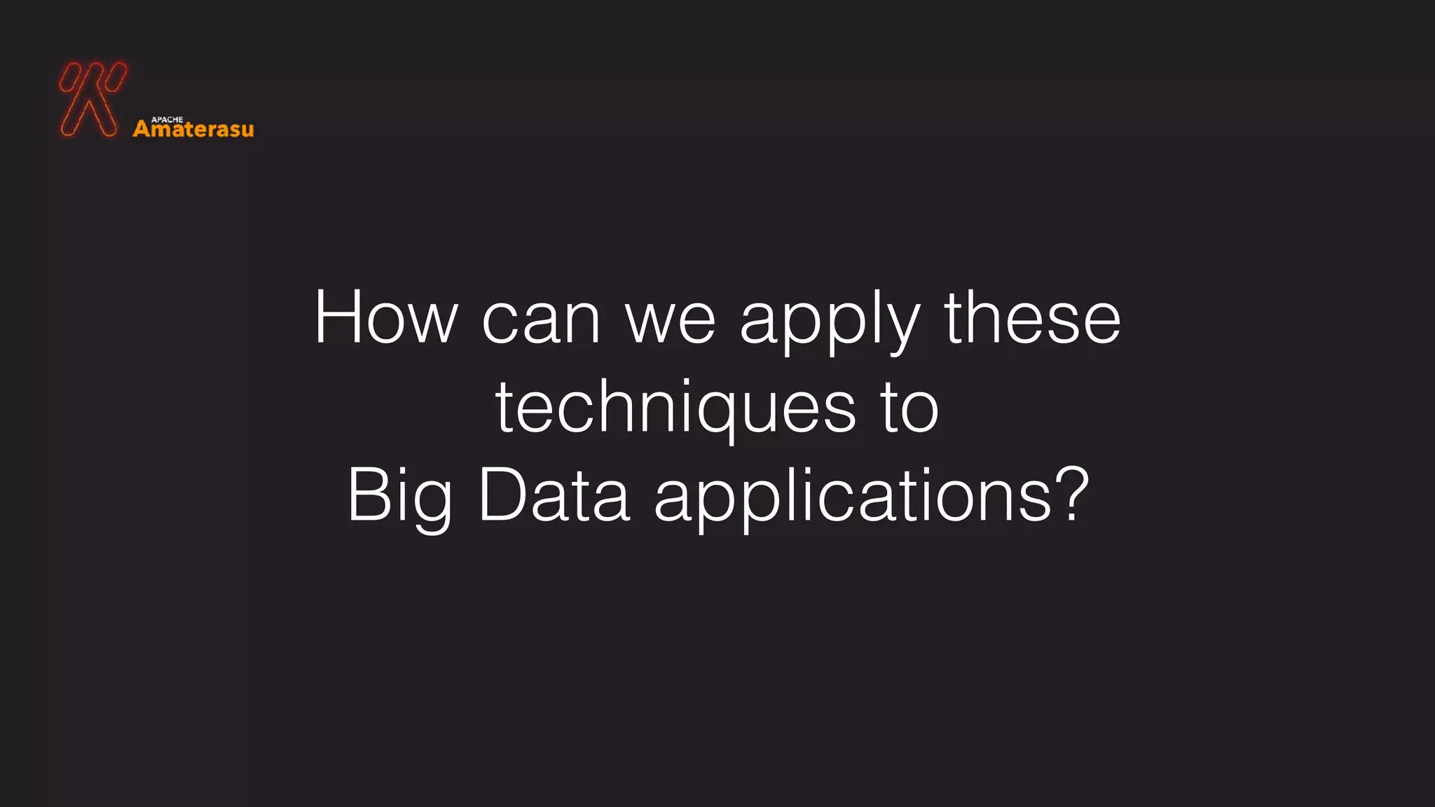 How can we apply these  
techniques to
Big Data applications?
 