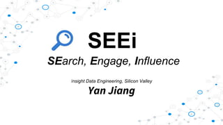 SEEi
SEarch, Engage, Influence
Insight Data Engineering, Silicon Valley
Yan Jiang
 
