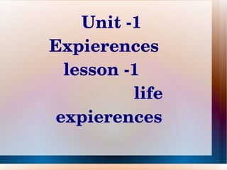 Unit ­1 
        Expierences   
           lesson ­1            
                         life 
         expierences 
                  
 