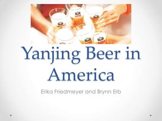 Yanjing Beer in
   America
  Erika Friedmeyer and Brynn Erb
 