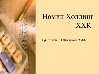 Номин Холдинг
        ХХК
Гүйцэтгэсэн:   Г.Янжинлхам /ХМ-1/
 