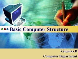 Basic Computer Structure



          LOGO            Yanjmaa.B
                 Computer Department
 