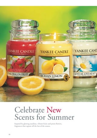 Celebrate New
     Scents for Summer
     Inspired by glowing sunshine, vibrant fruits and pretty flowers,
     fragrances that capture all the fun of the season.



16
 