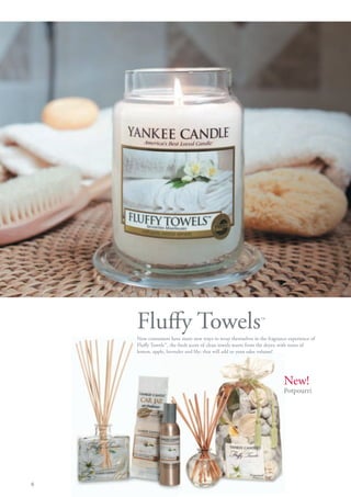 Fluffy Towels                                           ™
    Now consumers have more new ways to wrap themselves in the fragrance experience of
    Fluffy Towels™, the fresh scent of clean towel warm from the dryer, with notes of
                                             towels
    lemon, apple, lavender and lily; that will add to your sales volume!
               e,




                                                                       New!
                                                                       Potpourri




6
 