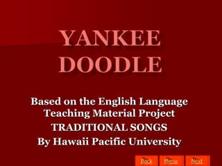 Based on the English Language
  Teaching Material Project
   TRADITIONAL SONGS
 By Hawaii Pacific University
                    Back   Menu
                           Menu   Next
                                  Next
 