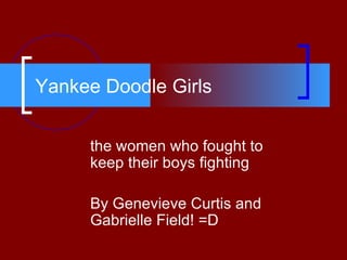 Yankee Doodle Girls the women who fought to keep their boys fighting By Genevieve Curtis and Gabrielle Field! =D 