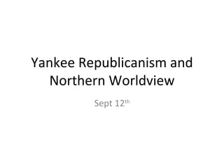 Yankee Republicanism and
  Northern Worldview
         Sept 12th
 