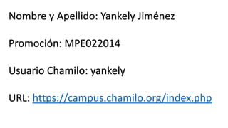 Nombre y Apellido: Yankely Jiménez
Promoción: MPE022014
Usuario Chamilo: yankely
URL: https://campus.chamilo.org/index.php

 