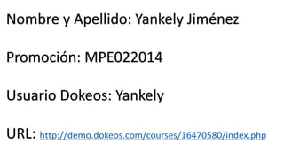 Nombre y Apellido: Yankely Jiménez
Promoción: MPE022014
Usuario Dokeos: Yankely
URL: http://demo.dokeos.com/courses/16470580/index.php

 