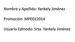 Nombre y Apellido: Yankely Jiménez

Promoción: MPE022014
Usuario Edmodo: Srta. Yankely Jiménez

 