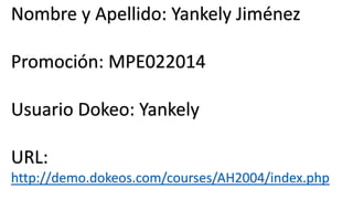 Nombre y Apellido: Yankely Jiménez
Promoción: MPE022014
Usuario Dokeo: Yankely
URL:
http://demo.dokeos.com/courses/AH2004/index.php

 