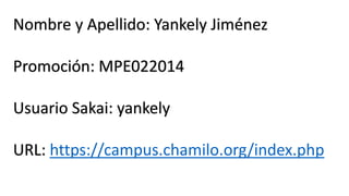 Nombre y Apellido: Yankely Jiménez
Promoción: MPE022014
Usuario Sakai: yankely
URL: https://campus.chamilo.org/index.php

 