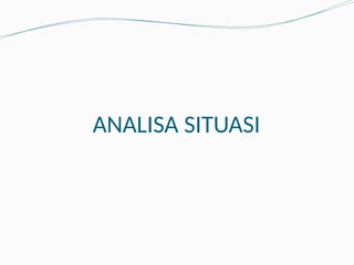 ANALISA SITUASI
 
