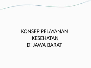 KONSEP PELAYANAN
KESEHATAN
DI JAWA BARAT
 