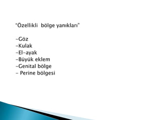 “Özellikli bölge yanıkları”
-Göz
-Kulak
-El-ayak
-Büyük eklem
-Genital bölge
- Perine bölgesi
 