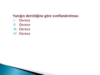 Yanığın derinliğine göre sınıflandırılması
I. Derece
II. Derece
III. Derece
IV. Derece
 