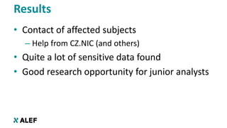 Results
• Contact of affected subjects
– Help from CZ.NIC (and others)
• Quite a lot of sensitive data found
• Good resear...