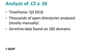 • Timeframe: Q3 2018
• Thousands of open directories analysed
(mostly manually)
• Sensitive data found on 185 domains
Anal...
