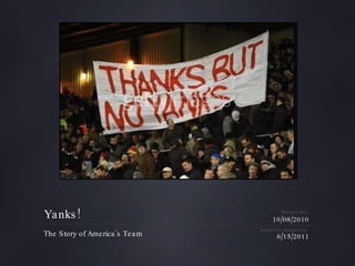 Yanks! ,[object Object],10/08/2010 6/15/2011 