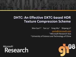 DHTC: An Effective DXTC-based HDR
      Texture Compression Scheme
           Wen Sun1,2 Yan Lu1 Feng Wu1 Shipeng Li1
                                   yanlu@microsoft.com
                                1 Microsoft Research Asia
         2 University of Science and Technology of China
 