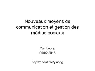 Nouveaux moyens de
communication et gestion des
médias sociaux
Yan Luong
06/02/2016
http://about.me/yluong
 