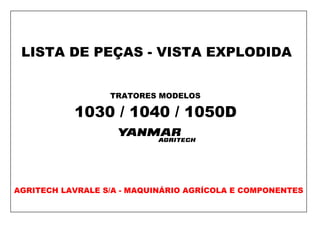 LISTA DE PEÇAS - VISTA EXPLODIDA
TRATORES MODELOS
1030 / 1040 / 1050D
AGRITECH LAVRALE S/A - MAQUINÁRIO AGRÍCOLA E COMPONENTES
 