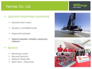 Yanmar Co. Ltd.
 Japonská strojírenská společnost
 Dieselové lodní motory
 Stavební a zemědělské stroje
 Kogenerační jednotky
 Tepelná čerpadla / chladiče s plynovým
motorem
 Sponzor
 Manchester United
 Borussia Dortmund
 ORACLE TEAM USA
 APEV Team – Pikes Peak
 