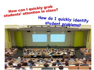 3	
How can I quickly grab
students’ attention in class?
How do I quickly identifystudent problems? 

 