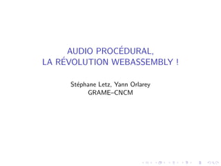 AUDIO PROC´EDURAL,
LA R´EVOLUTION WEBASSEMBLY !
St´ephane Letz, Yann Orlarey
GRAME–CNCM
 