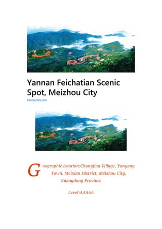 G
Yannan Feichatian Scenic
Spot, Meizhou City
eographic location:Changjiao Village, Yanyang
Town, Meixian District, Meizhou City,
Guangdong Province
Level:AAAAA
hanjourney.com
 