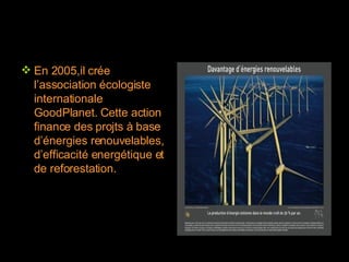 En 2005,il crée l’association écologiste internationale GoodPlanet. Cette action finance des projts à base d’énergies renouvelables, d’efficacité energétique et de reforestation. 