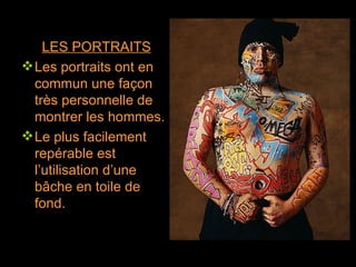 LES PORTRAITS Les portraits ont en commun une façon très personnelle de montrer les hommes. Le plus facilement repérable est l’utilisation d’une bâche en toile de fond. 