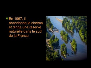 En 1967, il abandonne le cinéma et dirige une réserve naturelle dans le sud de la France. 