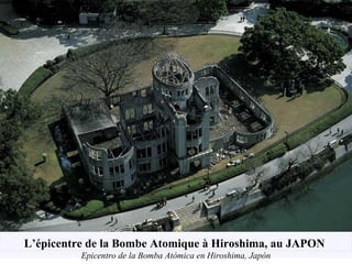 L’épicentre de la Bombe Atomique à Hiroshima, au JAPON
Epicentro de la Bomba Atómica en Hiroshima, Japón
 