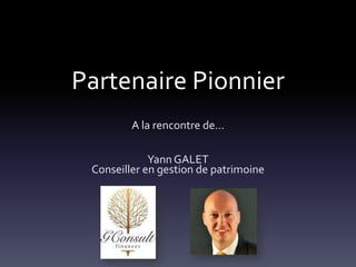 Partenaire Pionnier
A la rencontre de...
Yann GALET
Conseiller en gestion de patrimoine
 