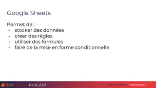 Paris 2021 #seocamp
Cycle Search 15
Google Sheets
Permet de :
- stocker des données
- créer des règles
- utiliser des form...