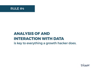 RULE #4
ANALYSIS OF AND
INTERACTION WITH DATA
is key to everything a growth hacker does.
 