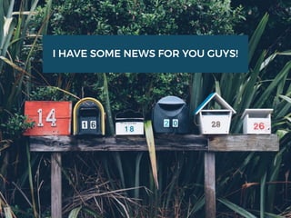 I HAVE SOME NEWS FOR YOU GUYS!
 