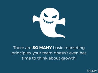 There are SO MANY basic marketing
principles, your team doesn’t even has
time to think about growth!
 