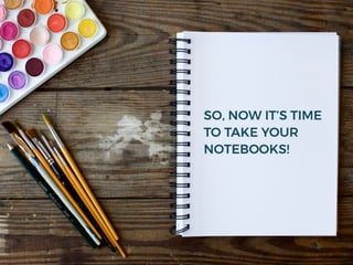 SO, NOW IT’S TIME
TO TAKE YOUR
NOTEBOOKS!
 