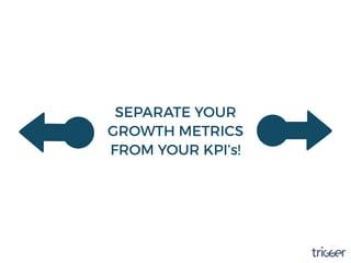 SEPARATE YOUR
GROWTH METRICS
FROM YOUR KPI’s!
 