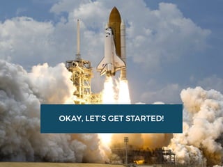 OKAY, LET’S GET STARTED!
 