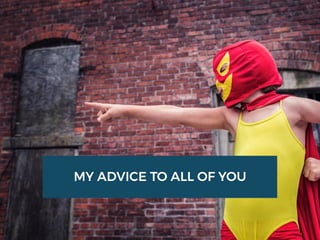 MY ADVICE TO ALL OF YOU
 