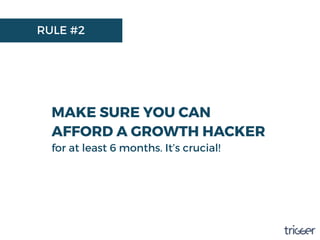 RULE #2
MAKE SURE YOU CAN
AFFORD A GROWTH HACKER
for at least 6 months. It’s crucial!
 