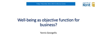 Well-being as objective function for business? 
Yannis Georgellis 
Friday 7 November 2014, OECD Conference Centre  