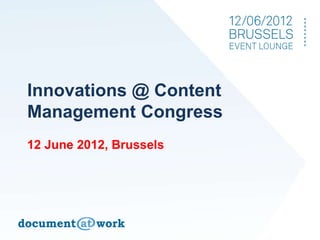Innovations @ Content
Management Congress
12 June 2012, Brussels
 