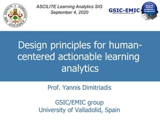 Design principles for human-
centered actionable learning
analytics
Prof. Yannis Dimitriadis
GSIC/EMIC group
University of Valladolid, Spain
ASCILITE Learning Analytics SIG
September 4, 2020
 